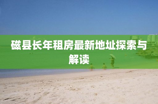 磁縣長(zhǎng)年租房最新地址探索與解讀