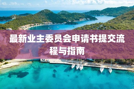 最新業(yè)主委員會申請書提交流程與指南
