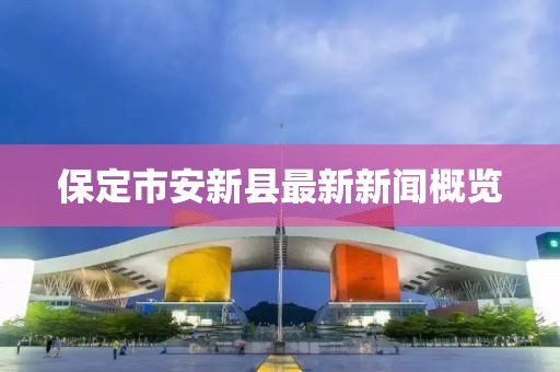 保定市安新縣最新新聞概覽