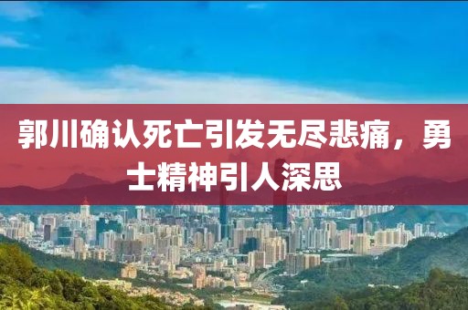 郭川確認(rèn)死亡引發(fā)無盡悲痛，勇士精神引人深思