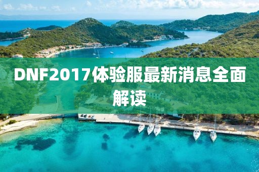 DNF2017體驗服最新消息全面解讀