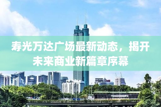 壽光萬達廣場最新動態(tài)，揭開未來商業(yè)新篇章序幕