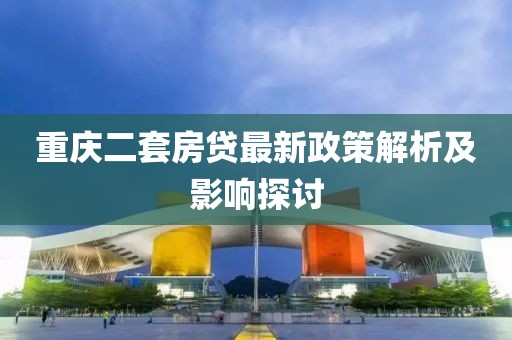 重慶二套房貸最新政策解析及影響探討