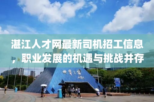 湛江人才網(wǎng)最新司機(jī)招工信息，職業(yè)發(fā)展的機(jī)遇與挑戰(zhàn)并存