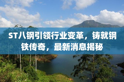 ST八鋼引領(lǐng)行業(yè)變革，鑄就鋼鐵傳奇，最新消息揭秘