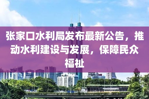 張家口水利局發(fā)布最新公告，推動水利建設(shè)與發(fā)展，保障民眾福祉