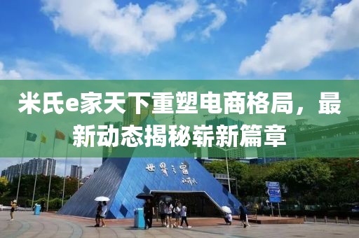 米氏e家天下重塑電商格局，最新動(dòng)態(tài)揭秘嶄新篇章