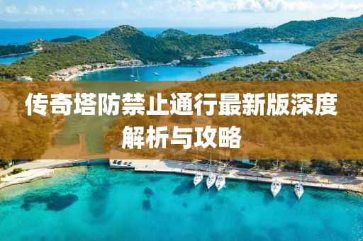 傳奇塔防禁止通行最新版深度解析與攻略