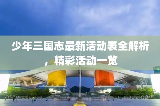 少年三國志最新活動表全解析，精彩活動一覽