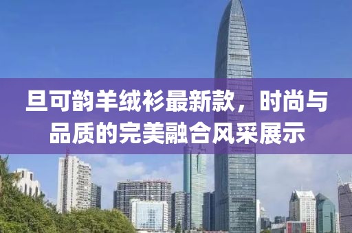 旦可韻羊絨衫最新款，時尚與品質(zhì)的完美融合風(fēng)采展示