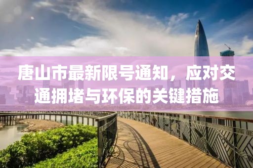 唐山市最新限號通知，應(yīng)對交通擁堵與環(huán)保的關(guān)鍵措施