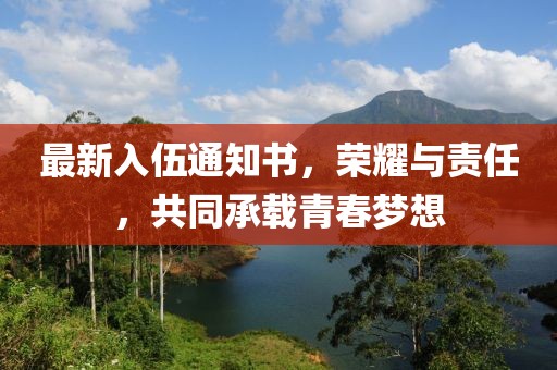 最新入伍通知書，榮耀與責任，共同承載青春夢想