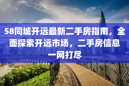 58同城開遠最新二手房指南，全面探索開遠市場，二手房信息一網(wǎng)打盡