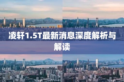 凌軒1.5T最新消息深度解析與解讀