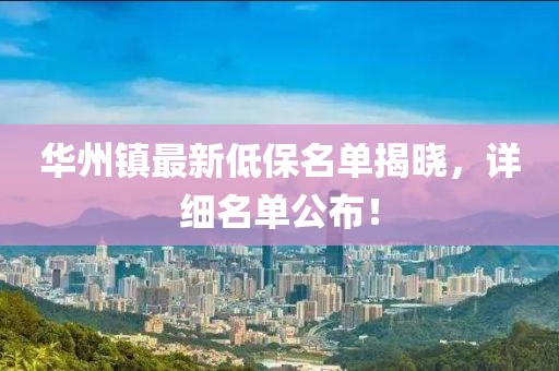 華州鎮(zhèn)最新低保名單揭曉，詳細名單公布！