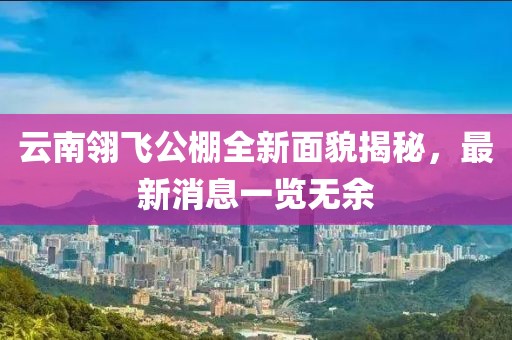 云南翎飛公棚全新面貌揭秘，最新消息一覽無余
