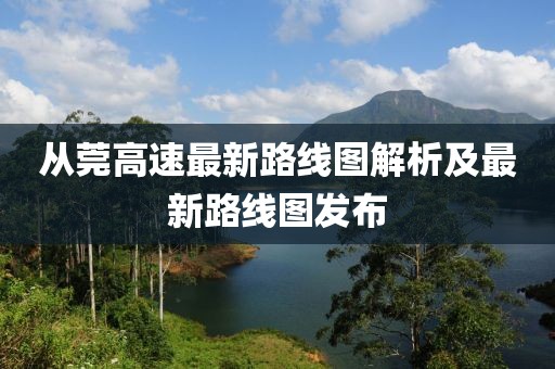 從莞高速最新路線圖解析及最新路線圖發(fā)布