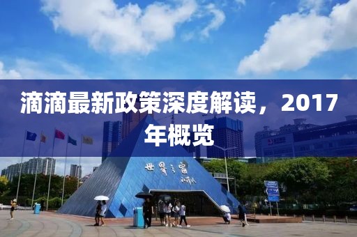 滴滴最新政策深度解讀，2017年概覽