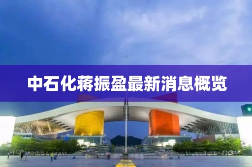 中石化蔣振盈最新消息概覽