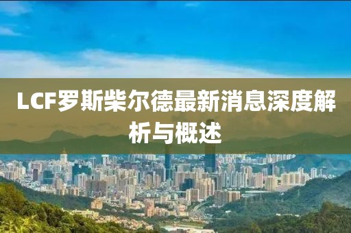 LCF羅斯柴爾德最新消息深度解析與概述