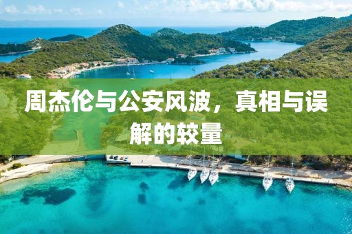 周杰倫與公安風(fēng)波，真相與誤解的較量