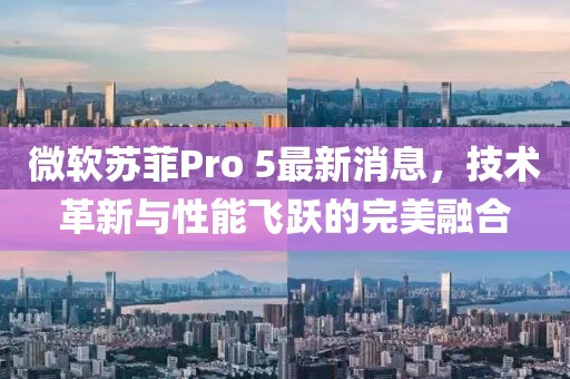微軟蘇菲Pro 5最新消息，技術(shù)革新與性能飛躍的完美融合
