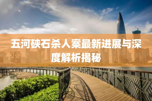 五河硤石殺人案最新進(jìn)展與深度解析揭秘