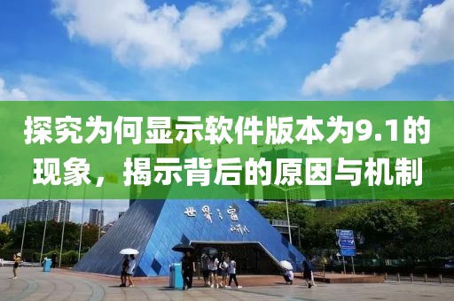 探究為何顯示軟件版本為9.1的現(xiàn)象，揭示背后的原因與機(jī)制