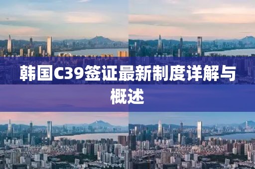 韓國C39簽證最新制度詳解與概述