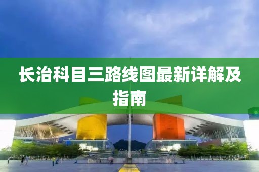 長治科目三路線圖最新詳解及指南