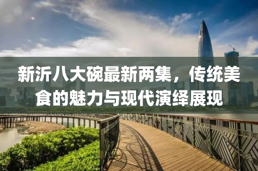 新沂八大碗最新兩集，傳統(tǒng)美食的魅力與現(xiàn)代演繹展現(xiàn)