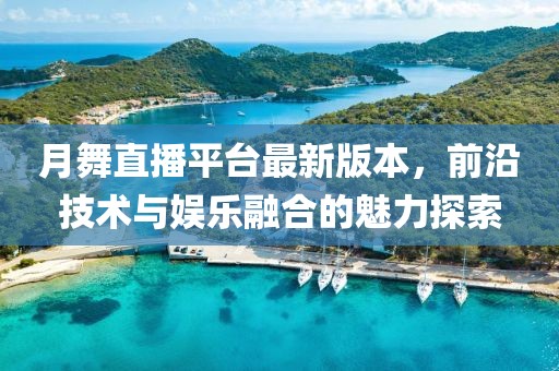 月舞直播平臺(tái)最新版本，前沿技術(shù)與娛樂融合的魅力探索