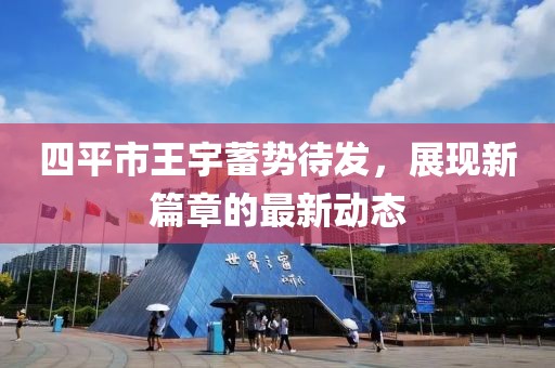 四平市王宇蓄勢(shì)待發(fā)，展現(xiàn)新篇章的最新動(dòng)態(tài)