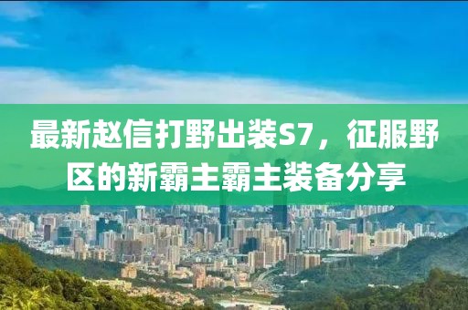 最新趙信打野出裝S7，征服野區(qū)的新霸主霸主裝備分享