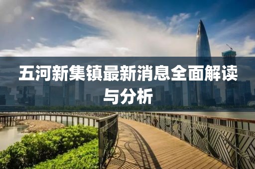 五河新集鎮(zhèn)最新消息全面解讀與分析