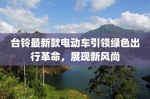 臺鈴最新款電動車引領(lǐng)綠色出行革命，展現(xiàn)新風(fēng)尚