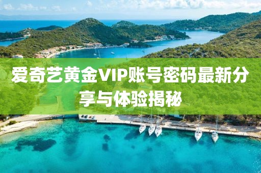 愛奇藝黃金VIP賬號密碼最新分享與體驗(yàn)揭秘