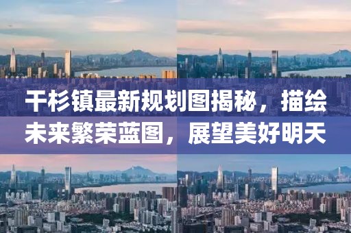 干杉鎮(zhèn)最新規(guī)劃圖揭秘，描繪未來(lái)繁榮藍(lán)圖，展望美好明天