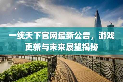一統(tǒng)天下官網(wǎng)最新公告，游戲更新與未來(lái)展望揭秘