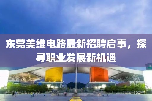 東莞美維電路最新招聘啟事，探尋職業(yè)發(fā)展新機遇