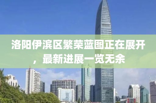 洛陽伊濱區(qū)繁榮藍圖正在展開，最新進展一覽無余