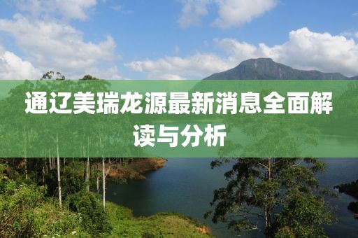 通遼美瑞龍?jiān)醋钚孪⑷娼庾x與分析