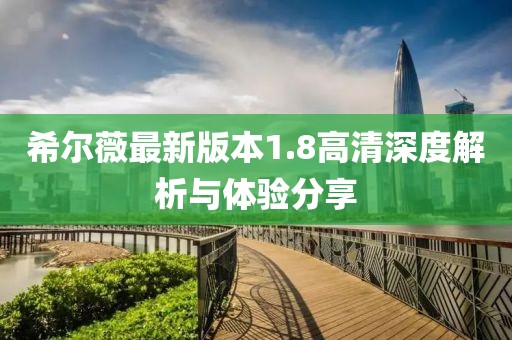希爾薇最新版本1.8高清深度解析與體驗(yàn)分享