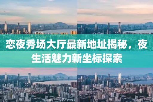 戀夜秀場大廳最新地址揭秘，夜生活魅力新坐標探索