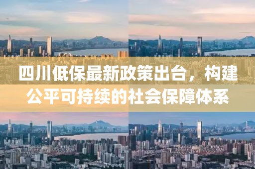 四川低保最新政策出臺，構(gòu)建公平可持續(xù)的社會保障體系