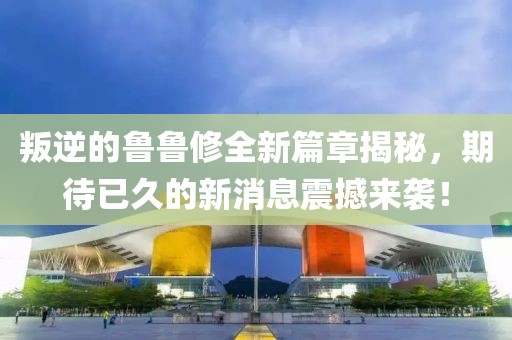 叛逆的魯魯修全新篇章揭秘，期待已久的新消息震撼來襲！