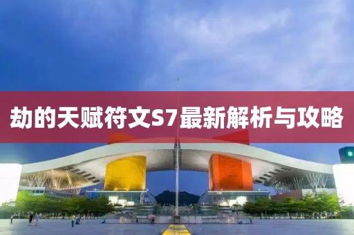 劫的天賦符文S7最新解析與攻略