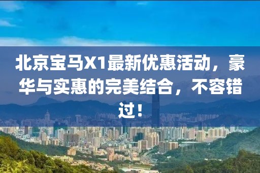 北京寶馬X1最新優(yōu)惠活動(dòng)，豪華與實(shí)惠的完美結(jié)合，不容錯(cuò)過(guò)！
