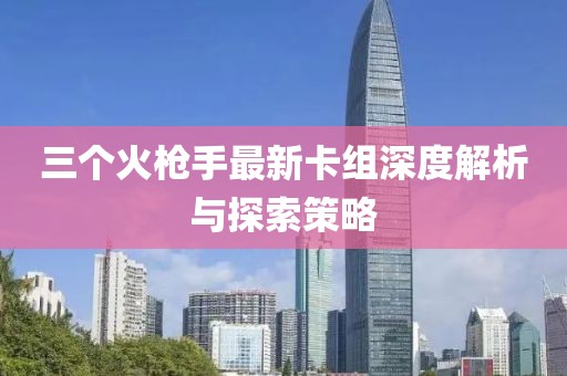三個火槍手最新卡組深度解析與探索策略