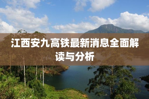 江西安九高鐵最新消息全面解讀與分析